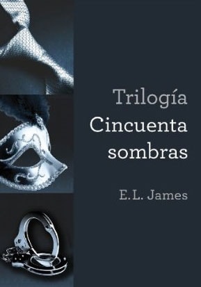 Trilogía Cincuenta sombras: Cincuenta sombras de Grey, Cincuenta sombras más oscuras, Cincuenta sombras liberadas de E.L. James