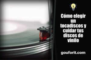 Cómo elegir un tocadiscos y cuidar tus discos de vinilo